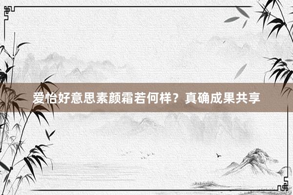 爱怡好意思素颜霜若何样？真确成果共享